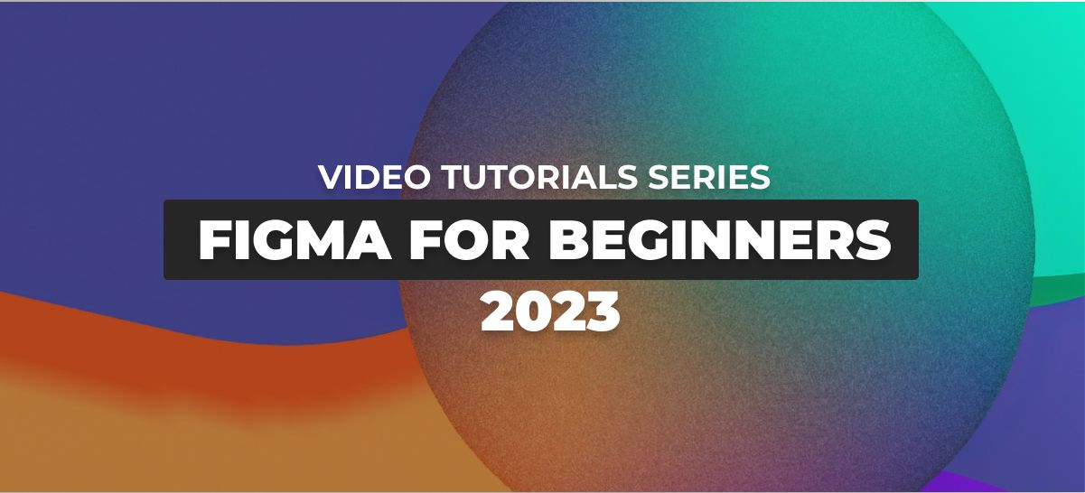 Figma for Beginners 2023: A Video Tutorial Series to Get You Started